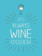 IT'S ALWAYS WINE O'CLOCK: QUOTES AND STATEMENTS FOR WINE LOVERS [KSIĄŻKA]