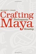 Crafting Prehispanic Maya Kinship Ensor Bradley