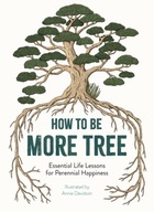 How to Be More Tree: Essential Life Lessons for