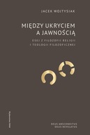 Między ukryciem a jawnością. Esej z filozofii religii i teologii filozoficz