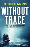 Without Trace: The Extraordinary Last Voyages of