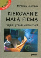 KIEROWANIE MAŁĄ FIRMĄ TAJNIKI PRZEDSIĘBIORCZOŚCI - MIROSŁAW LASZCZAK