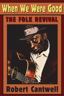 When We Were Good: The Folk Revival Cantwell