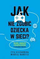 Jak nie zgubić dziecka w sieci. Rozwój, edukacja i bezpieczeństwo w cyfrowy