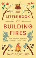 The Little Book of Building Fires: How to Chop, Sc