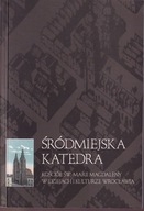 Śródmiejska katedra Kościół Marii Magdaleny w dziejach i kulturze Wrocławia