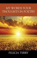 My Words Your Thoughts in Poetry Terry Felicia