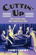Cuttin Up: How Early Jazz Got America s Ear