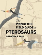 The Princeton Field Guide to Pterosaurs Paul
