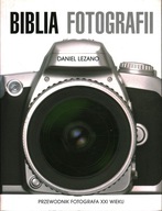 BIBLIA FOTOGRAFII - PRZEWODNIK FOTOGRAFA XXI WIEKU - DANIEL LEZANO