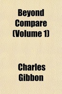 BEYOND COMPARE (VOLUME 1) - Charles Gibbon (KSIĄŻK