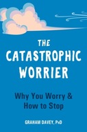 The Catastrophic Worrier: Why You Worry and How