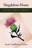 Magdalene House: A Place about Mercy Suiter Sarah