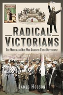 RADICAL VICTORIANS: THE WOMEN AND MEN WHO DARED TO THINK DIFFERENTLY - Jame