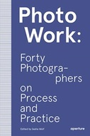 PhotoWork: Forty Photographers on Process and