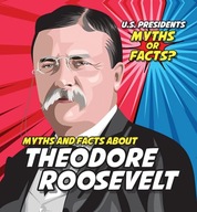 Myths and Facts about Theodore Roosevelt (U.S. Presidents: Myths or Facts?)
