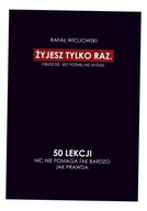 ŻYJESZ TYLKO RAZ. OBUDŹ SIĘ. JEST PÓŹNIEJ NIŻ MYŚLISZ. 50 LEKCJI. NIC NIE P