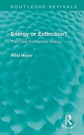 Energy or Extinction?: The Case for Nuclear Energy (Routledge Revivals)