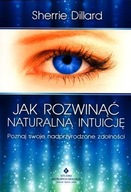 JAK ROZWINĄĆ NATURALNĄ INTUICJĘ, SHERRIE DILLARD