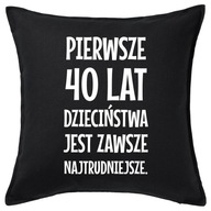 PIERWSZE 40 LAT DZIECIŃSTWA... poduszka prezent