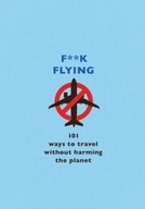 F**k Flying: 101 eco-friendly ways to travel Team