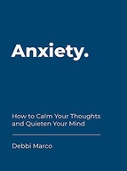 ANXIETY: HOW TO CALM YOUR THOUGHTS AND QUIETEN YOUR MIND - Debbi Marco KSIĄ