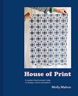 HOUSE OF PRINT: A MODERN PRINTER'S TAKE ON DESIGN, COLOUR AND PATTERN: A MO