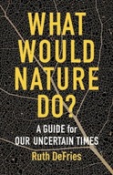 What Would Nature Do?: A Guide for Our Uncertain