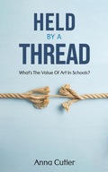 Held by a Thread: What's the Value of Art in Schools? Cutler, Anna