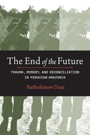 The End of the Future: Trauma, Memory, and Reconciliation in Peruvian Dean,