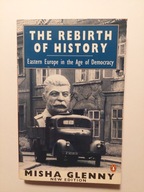 The Rebirth of History Eastern Europe in the Age of Democracy Misha Glenny