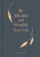 Be Mindful and Simplify Your Life James Kate