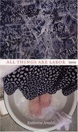 All Things are Labor: Stories Arnoldi Katherine