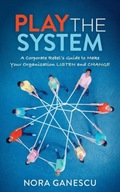 Play the System: A Corporate Rebel’s Guide to Make Your Organization..