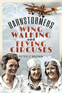 BARNSTORMERS, WING-WALKING AND FLYING CIRCUSES - Peter C Brown [KSIĄŻKA]
