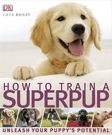 How to Train a Superpup: Unleash your puppy s