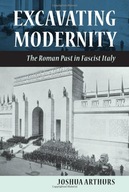Excavating Modernity: The Roman Past in Fascist