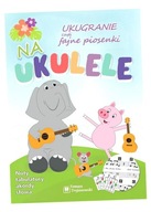 UKUGRANIE, CZYLI FAJNE PIOSENKI NA UKULELE TOMASZ TROJANOWSKI