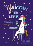 Unicorn Your Life: Wondrous Ways to Make