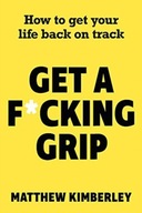 Get a F*cking Grip: How to Get Your Life Back on