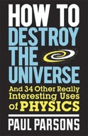 How to Destroy the Universe: And 34 other really