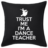 TRUST ME I'M A DANCE TEACHER poduszka prezent