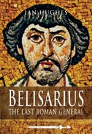 Belisarius: The Last Roman General Hughes Ian