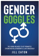 Gender Goggles: The Vision You Need to Get Promoted, Strengthen Relationshi