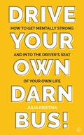 Drive Your Own Darn Bus!: How to Get Mentally
