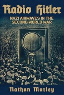 RADIO HITLER: NAZI AIRWAVES IN THE SECOND WORLD WAR - Nathan Morley KSIĄŻKA