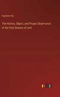 The History, Object, and Proper Observance of the Holy Season of Lent Kip,
