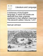 A Dictionary of the English Language; In Which the Words Are Deduced from T