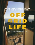 Off Grid Life: Your Ideal Home in the Middle of Nowhere FOSTER HUNTINGTON