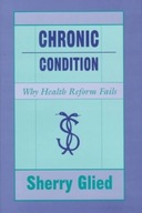 Chronic Condition: Why Health Reform Fails Glied